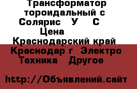 Трансформатор тороидальный с “Солярис 50У-201С“  › Цена ­ 500 - Краснодарский край, Краснодар г. Электро-Техника » Другое   